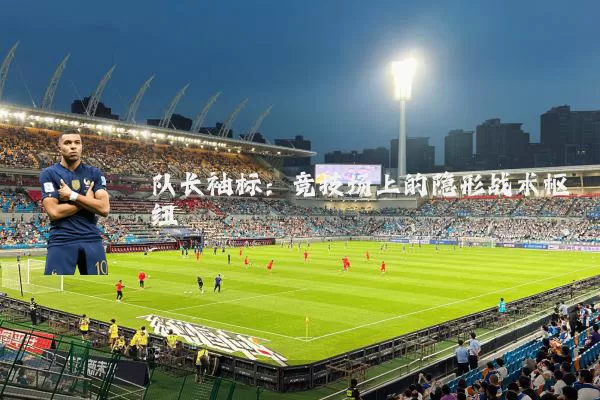 队长袖标：竞技场上的隐形战术枢纽