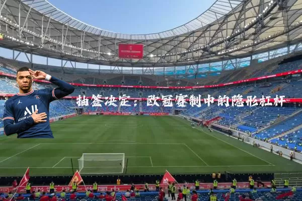 抽签决定:欧冠赛制中的隐形杠杆