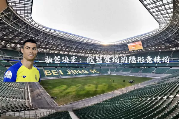 抽签决定:欧冠赛场的隐形竞技场