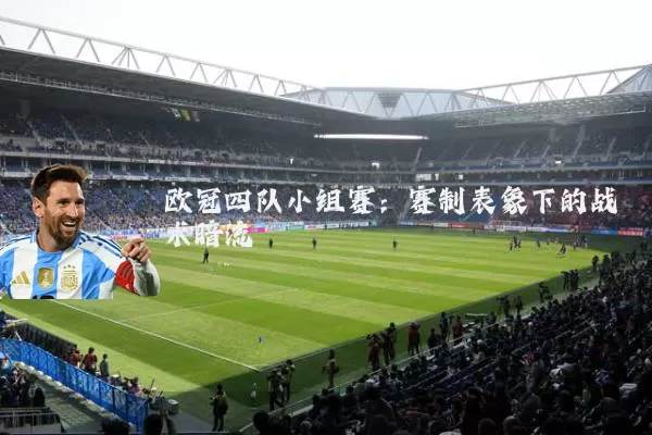 欧冠四队小组赛：赛制表象下的战术暗流