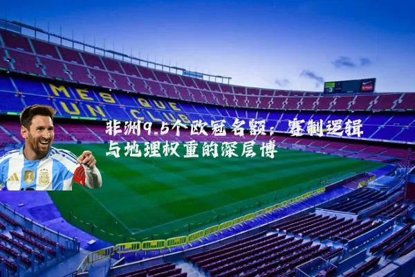 非洲9.5个欧冠名额:赛制逻辑与地理权重的深层博弈