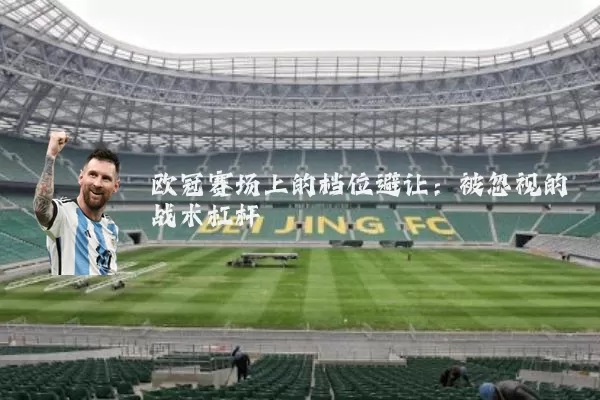 欧冠赛场上的档位避让:被忽视的战术杠杆