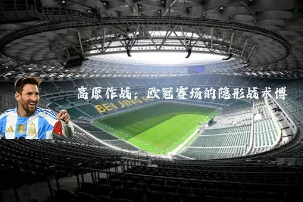 高原作战：欧冠赛场的隐形战术博弈