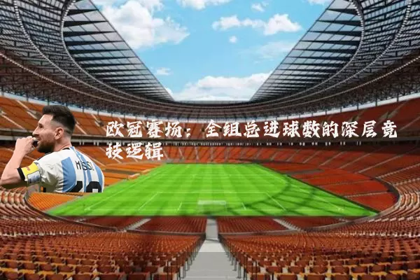 欧冠赛场：全组总进球数的深层竞技逻辑