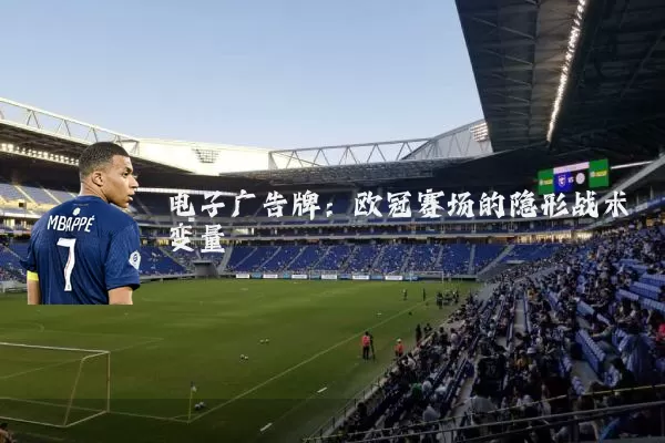 电子广告牌:欧冠赛场的隐形战术变量