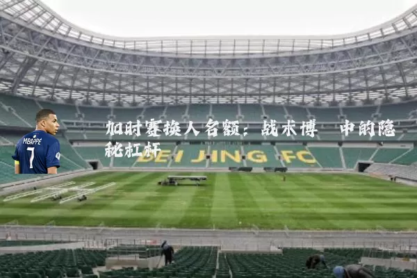 加时赛换人名额：战术博弈中的隐秘杠杆
