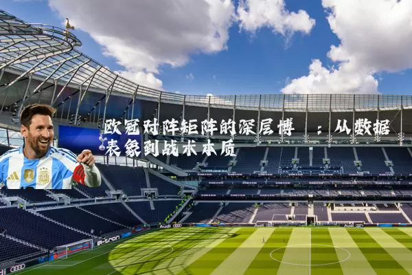 欧冠对阵矩阵的深层博弈:从数据表象到战术本质