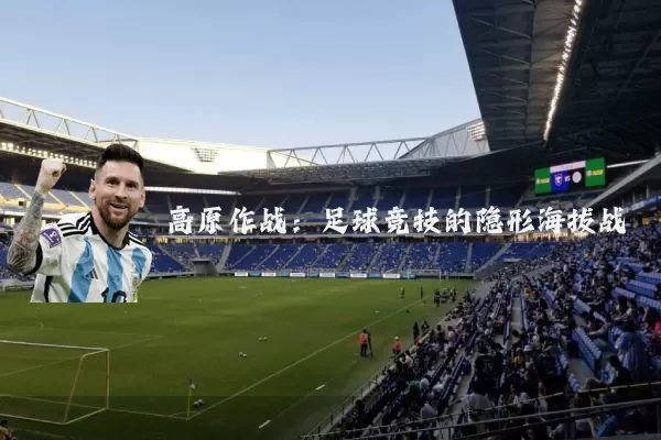 高原作战:足球竞技的隐形海拔战