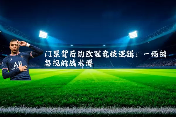 门票背后的欧冠竞技逻辑：一场被忽视的战术博弈
