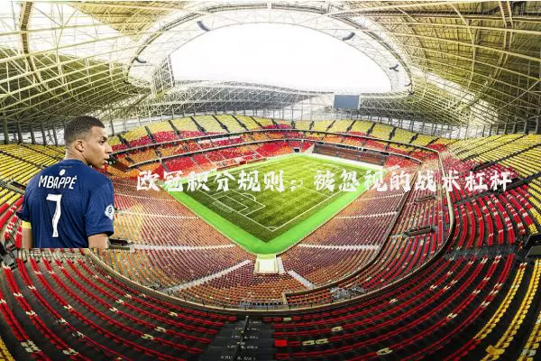 欧冠积分规则:被忽视的战术杠杆