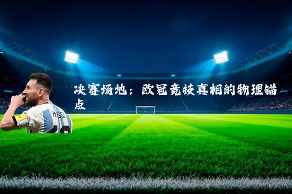 决赛场地:欧冠竞技真相的物理锚点