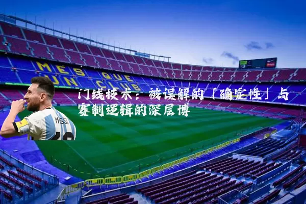 门线技术:被误解的「确定性」与赛制逻辑的深层博弈