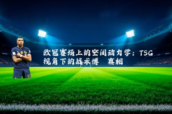 欧冠赛场上的空间动力学：TSG视角下的战术博弈真相