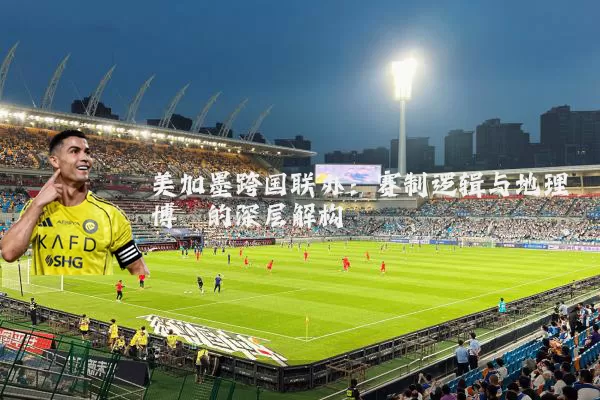美加墨跨国联办：赛制逻辑与地理博弈的深层解构