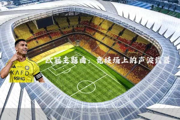 欧冠主题曲：竞技场上的声波武器