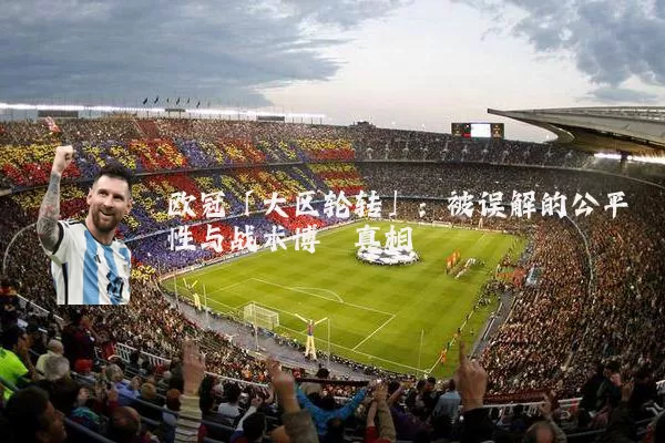 欧冠「大区轮转」:被误解的公平性与战术博弈真相