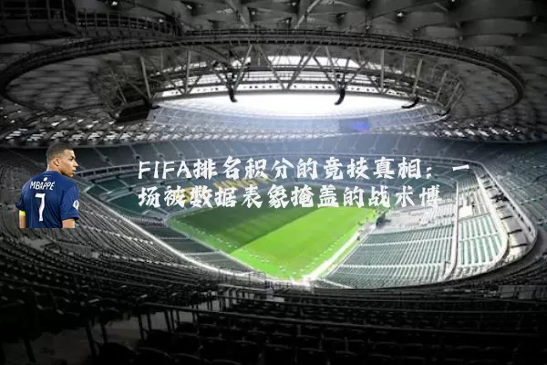 FIFA排名积分的竞技真相:一场被数据表象掩盖的战术博弈