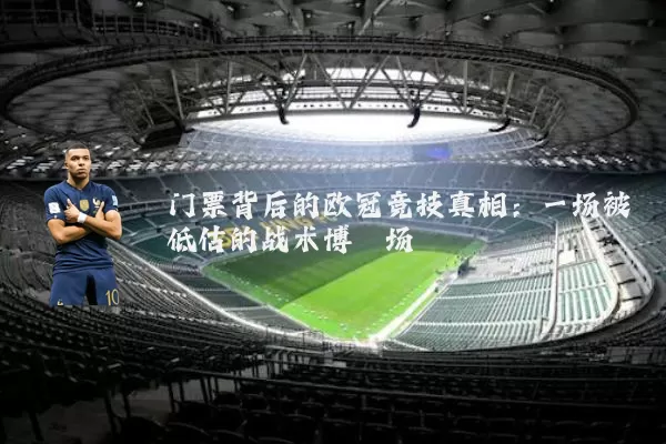 门票背后的欧冠竞技真相:一场被低估的战术博弈场