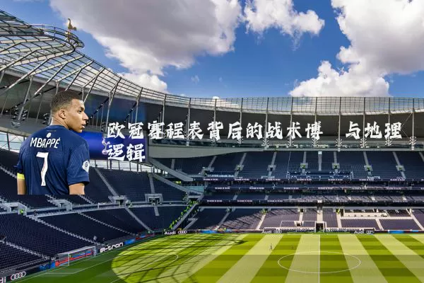 欧冠赛程表背后的战术博弈与地理逻辑