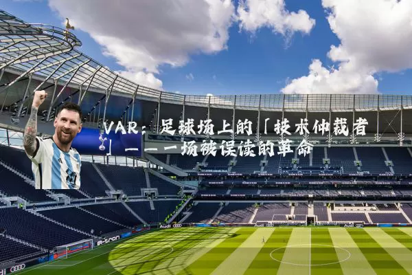 VAR：足球场上的「技术仲裁者」——一场被误读的革命