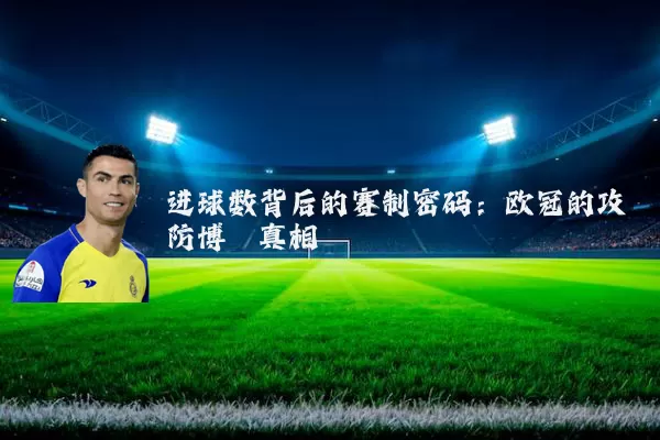 进球数背后的赛制密码：欧冠的攻防博弈真相