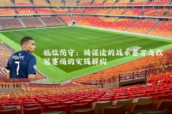 低位防守：被误读的战术基石与欧冠赛场的实践解构