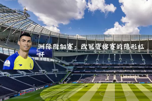 洲际附加赛：欧冠资格赛的隐形杠杆