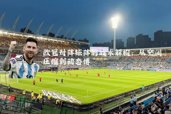 欧冠对阵矩阵的战术解构:从空间压缩到动态博弈