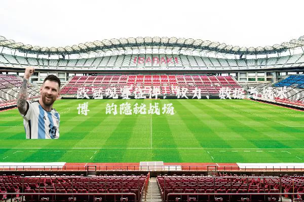 欧冠观赛证件:权力、数据与战术博弈的隐秘战场