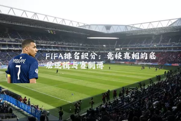 FIFA排名积分:竞技真相的底层逻辑与赛制博弈