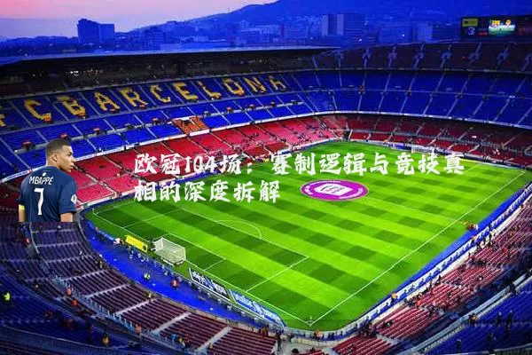 欧冠104场:赛制逻辑与竞技真相的深度拆解
