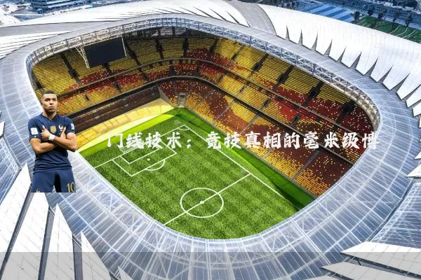 门线技术:竞技真相的毫米级博弈