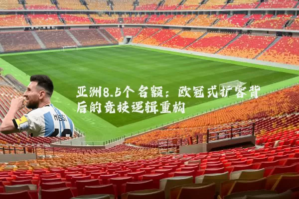 亚洲8.5个名额:欧冠式扩容背后的竞技逻辑重构