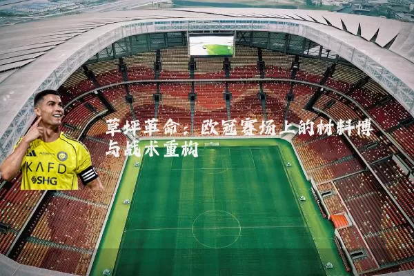 草坪革命:欧冠赛场上的材料博弈与战术重构